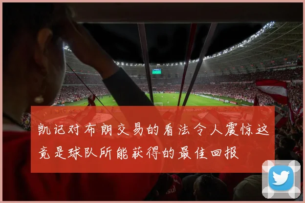 凯记对布朗交易的看法令人震惊这竟是球队所能获得的最佳回报