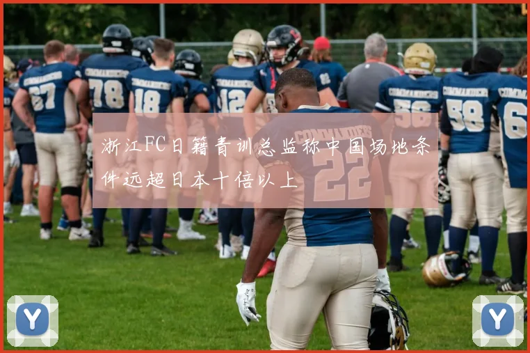 浙江FC日籍青训总监称中国场地条件远超日本十倍以上