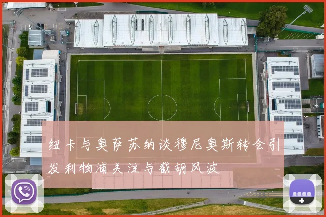纽卡与奥萨苏纳谈穆尼奥斯转会引发利物浦关注与截胡风波