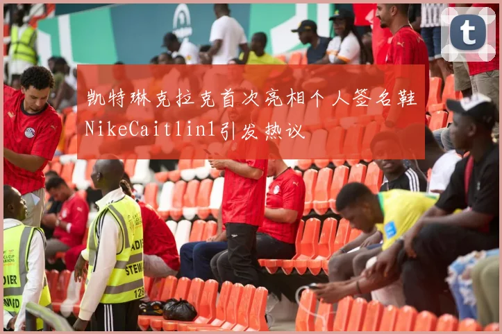 凯特琳克拉克首次亮相个人签名鞋NikeCaitlin1引发热议
