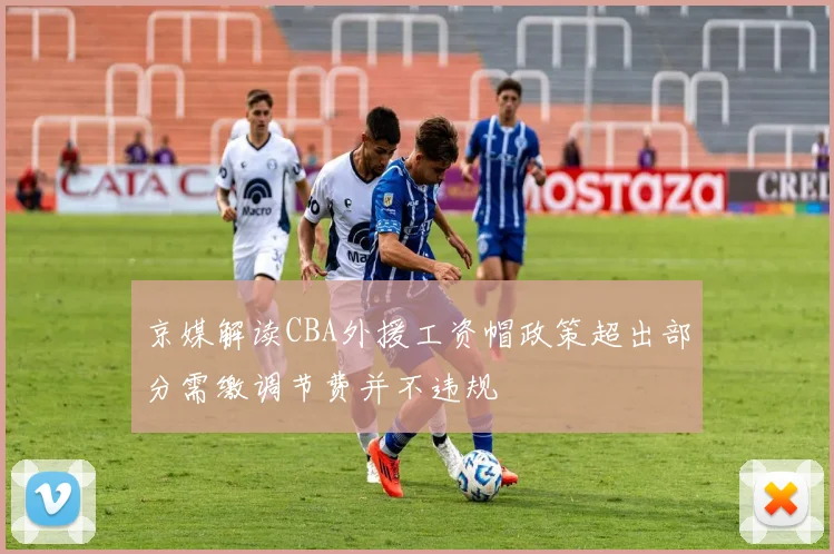 京媒解读CBA外援工资帽政策超出部分需缴调节费并不违规